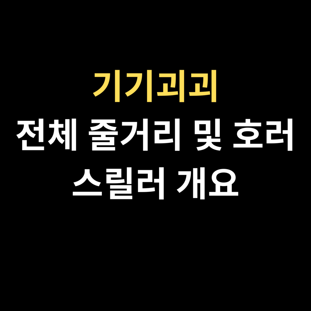 기기괴괴 전체 줄거리 및 호러 스릴러 개요