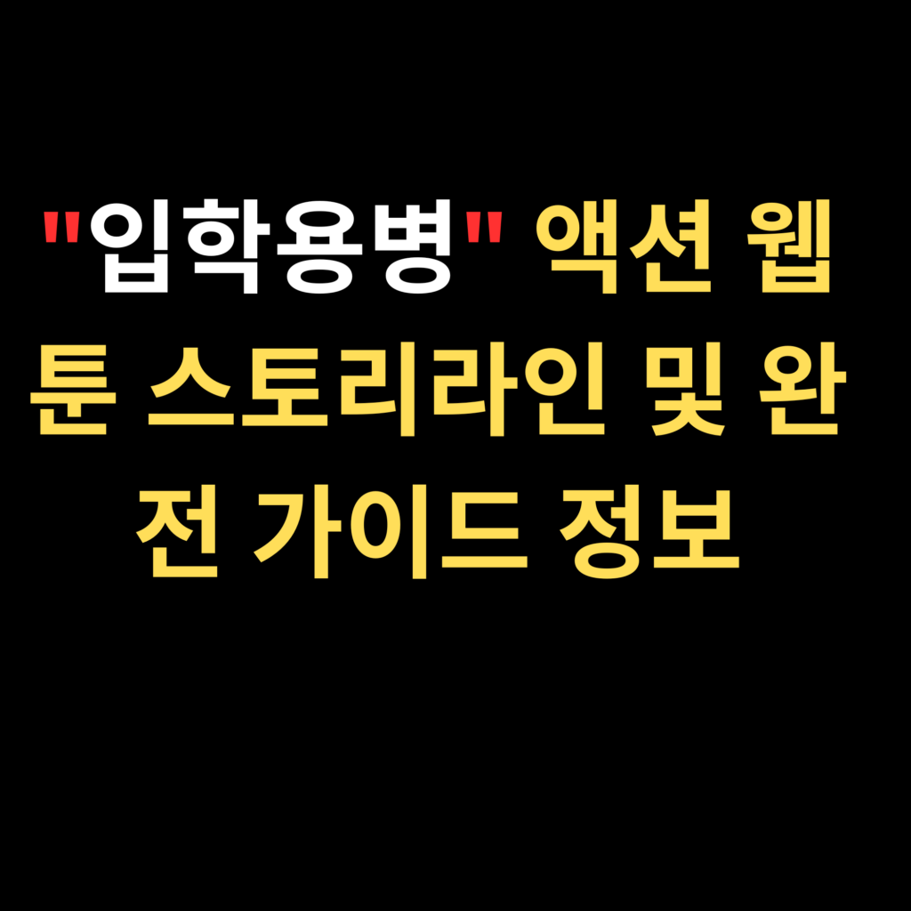 입학용병 액션 웹툰 스토리라인 및 완전 가이드 정보