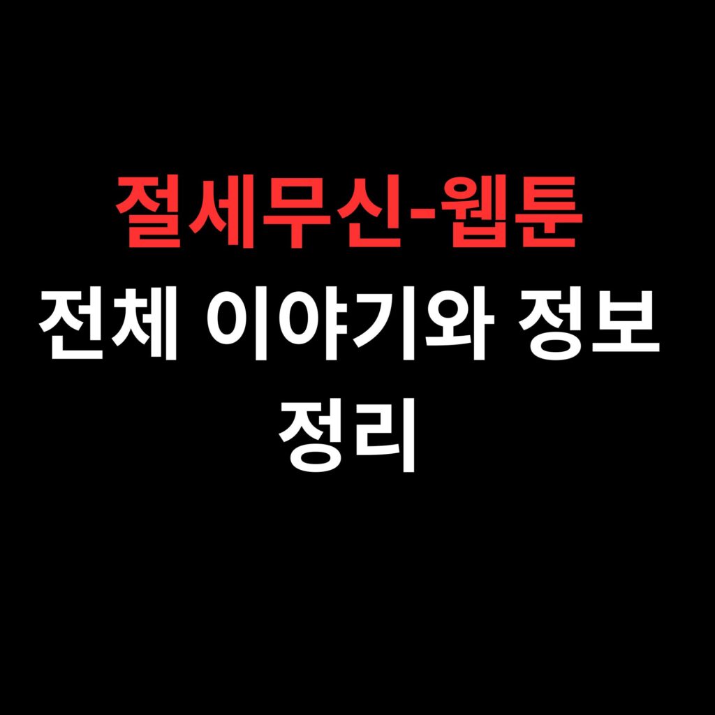 절세무신-웹툰전체 이야기와 정보 정리