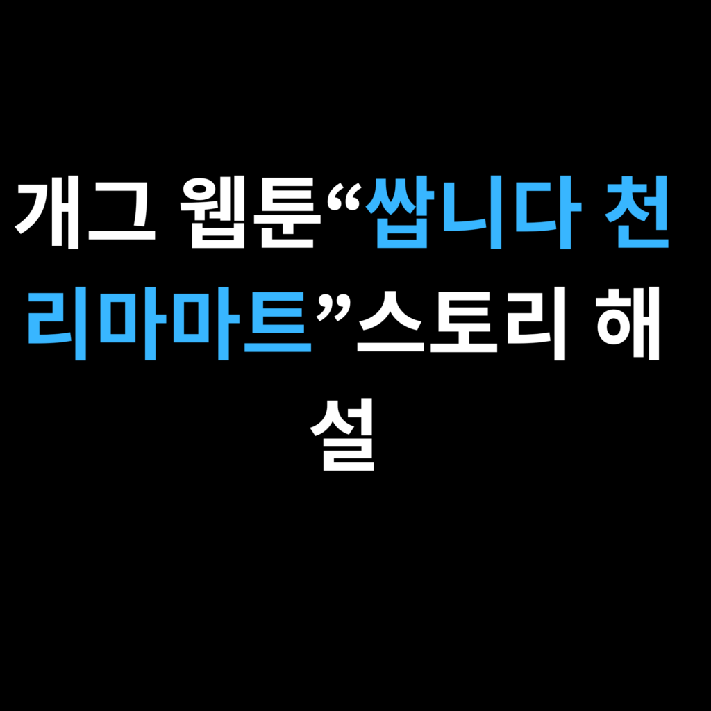 개그 웹툰“쌉니다 천리마마트”스토리 해설