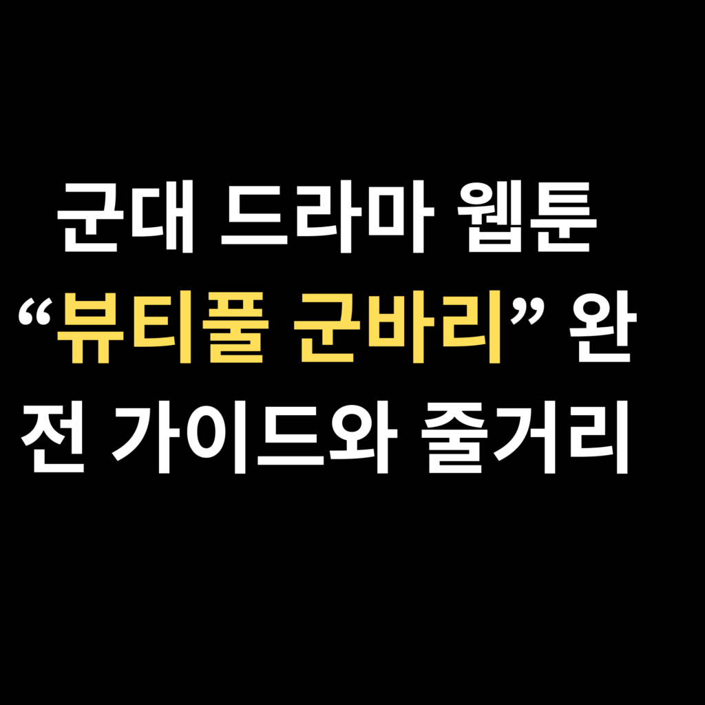 군대 드라마 웹툰 “뷰티풀 군바리” 완전 가이드와 줄거리
