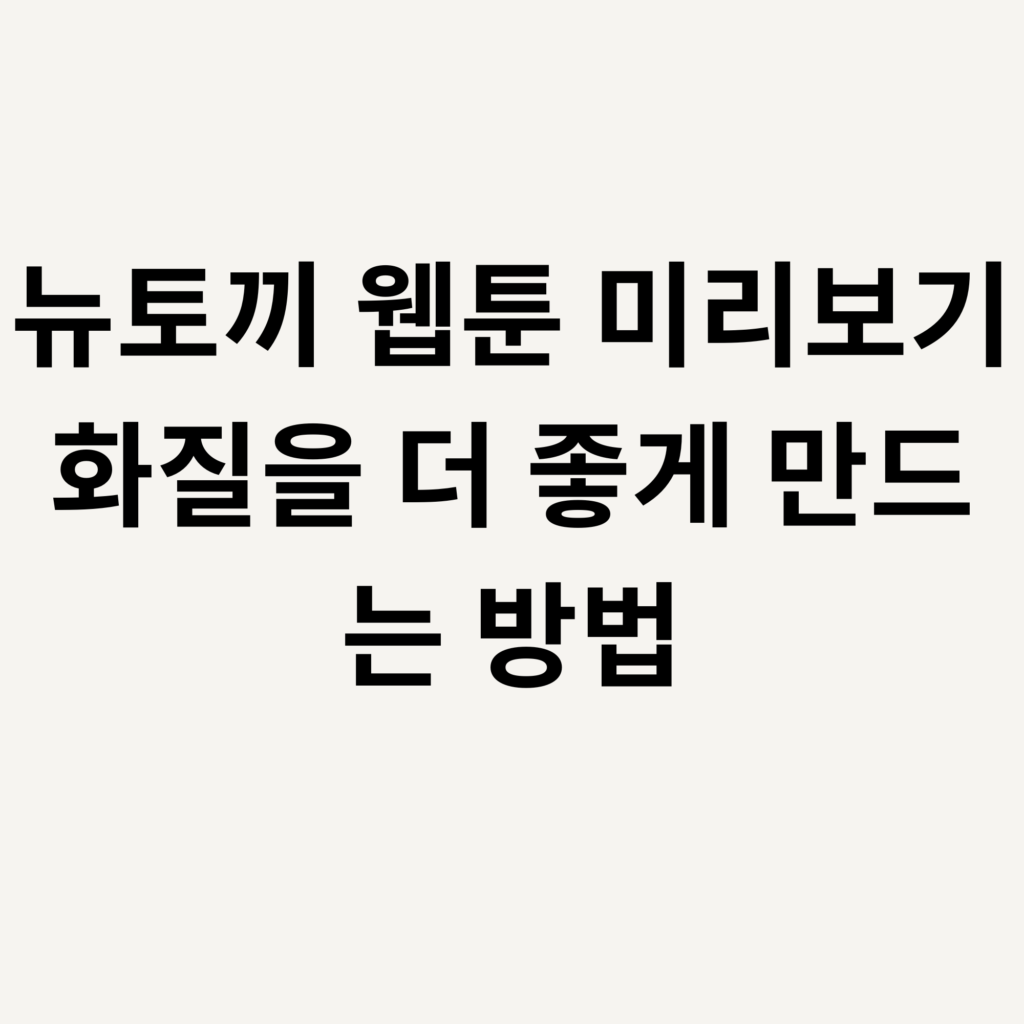 뉴토끼 웹툰 미리보기 화질을 더 좋게 만드는 방법
