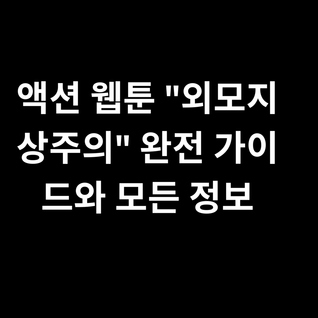 액션 웹툰 외모지상주의 완전 가이드와 모든 정보