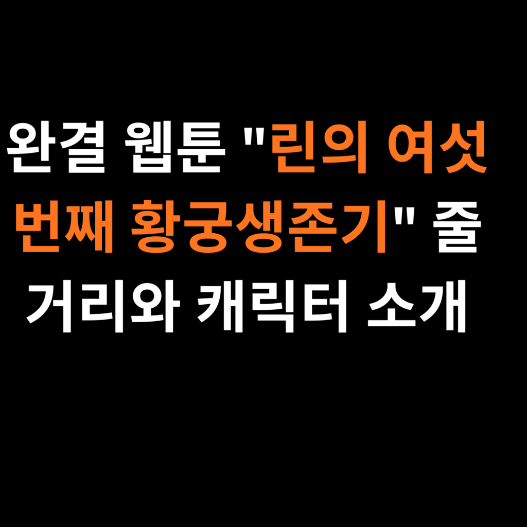 완결 웹툰 린의 여섯 번째 황궁생존기 줄거리와 캐릭터 소개