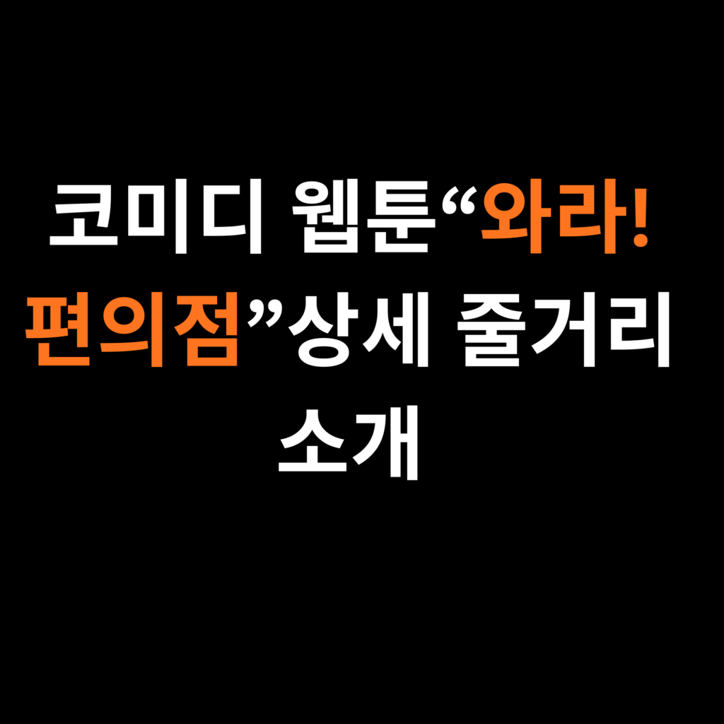 코미디 웹툰“와라! 편의점”상세 줄거리 소개