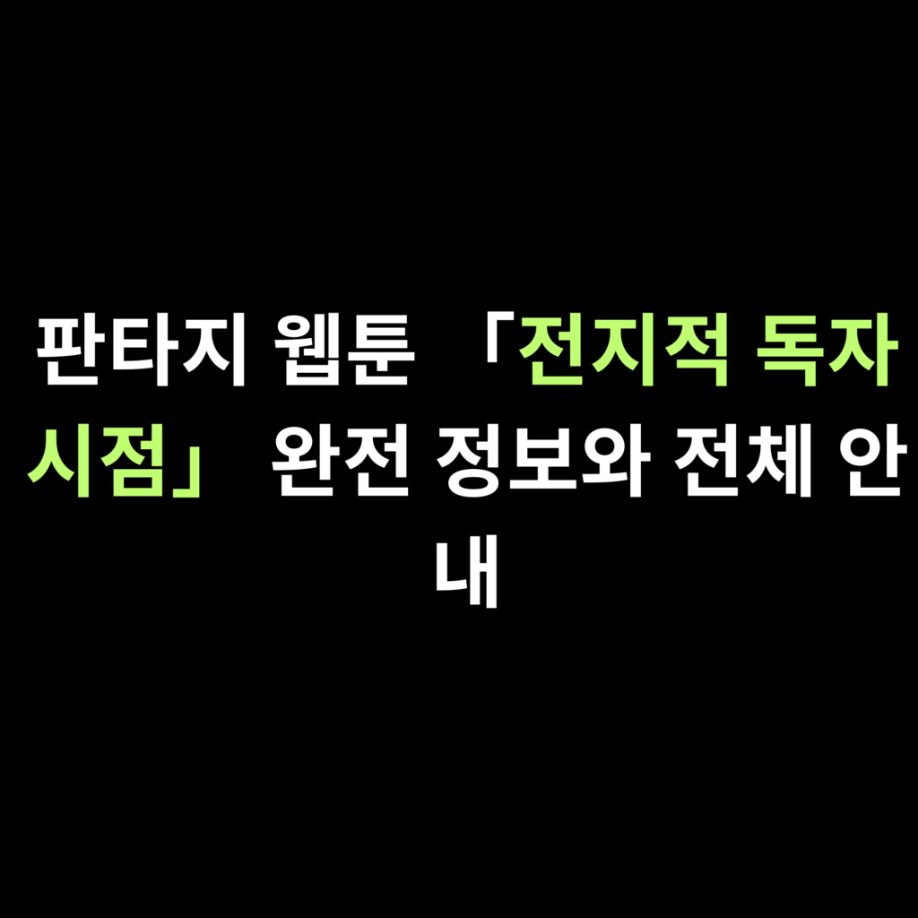 판타지 웹툰 「전지적 독자 시점」 완전 정보와 전체 안내