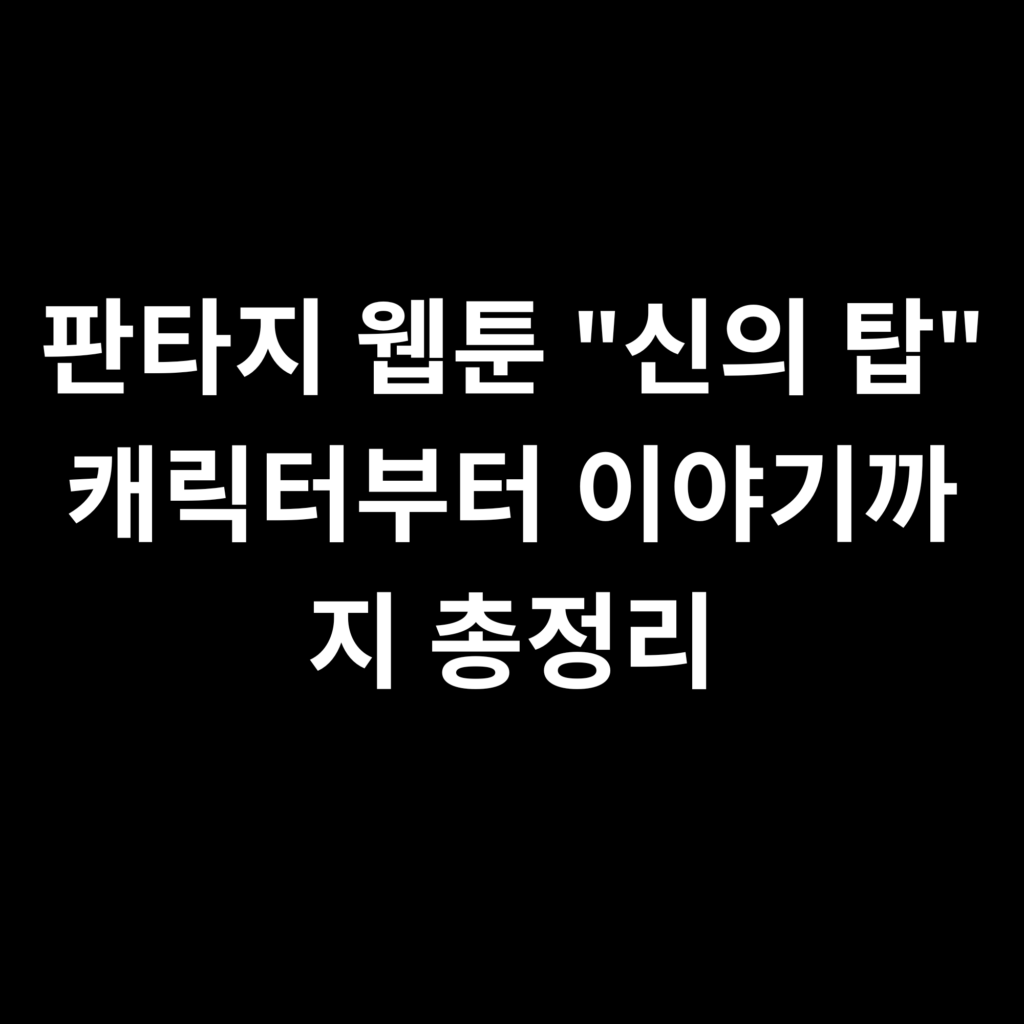 판타지 웹툰 신의 탑 캐릭터부터 이야기까지 총정리